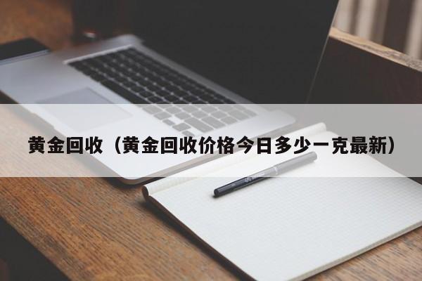 黄金回收（黄金回收价格今日多少一克最新）