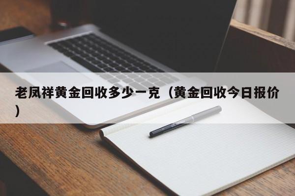 老凤祥黄金回收多少一克（黄金回收今日报价）