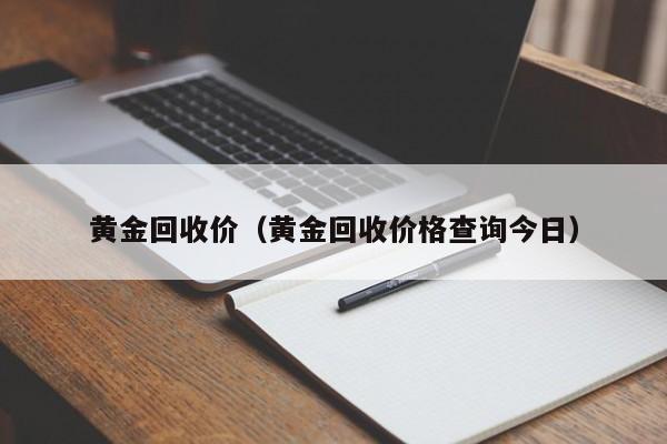 黄金回收价（黄金回收价格查询今日）