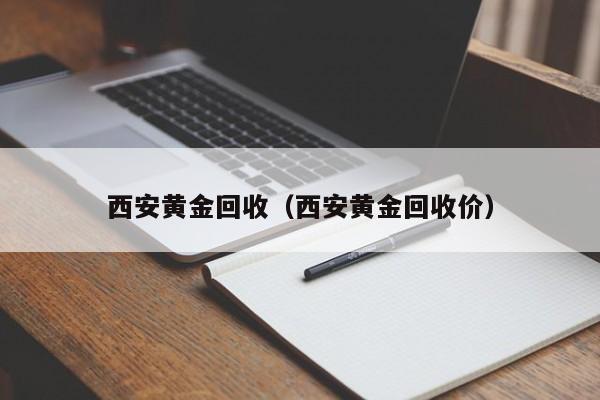 西安黄金回收（西安黄金回收价）