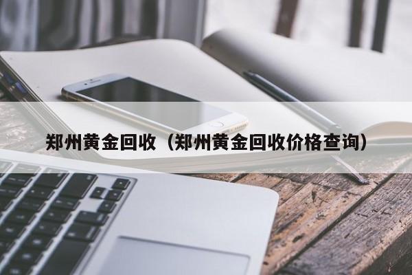 郑州黄金回收（郑州黄金回收价格查询）