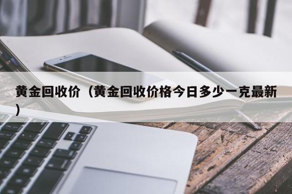 黄金回收价（黄金回收价格今日多少一克最新）