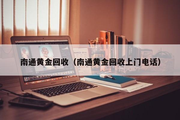 南通黄金回收（南通黄金回收上门电话）