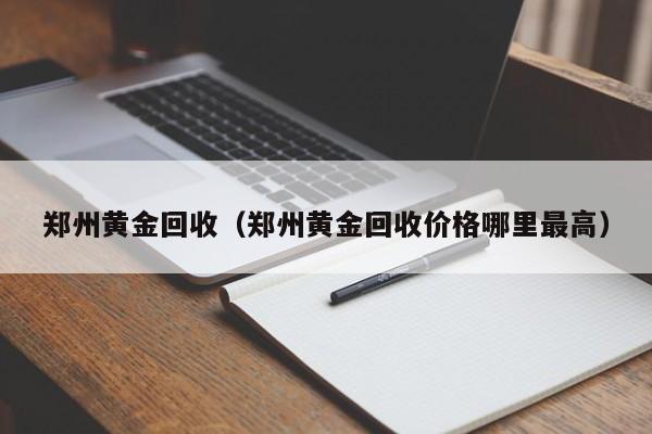 郑州黄金回收（郑州黄金回收价格哪里最高）