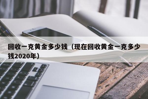 回收一克黄金多少钱（现在回收黄金一克多少钱2020年）