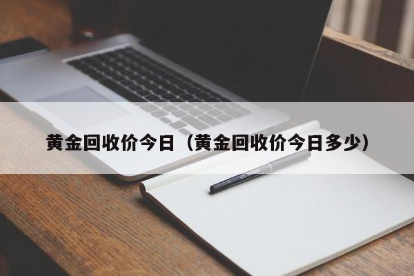 黄金回收价今日（黄金回收价今日多少）