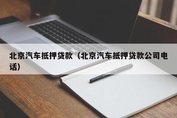 北京汽车抵押贷款（北京汽车抵押贷款公司电话）