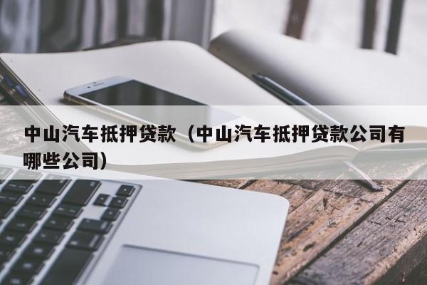 中山汽车抵押贷款（中山汽车抵押贷款公司有哪些公司）