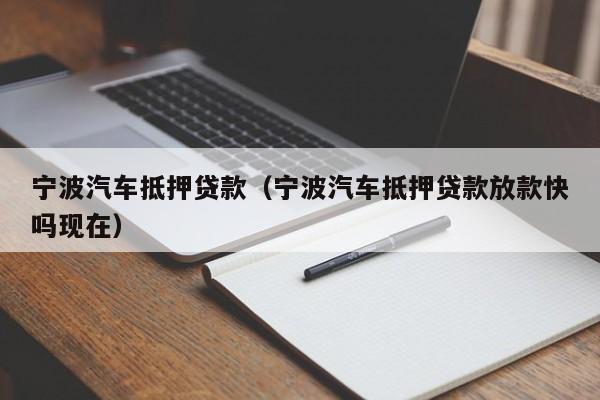 宁波汽车抵押贷款（宁波汽车抵押贷款放款快吗现在）