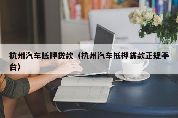 杭州汽车抵押贷款（杭州汽车抵押贷款正规平台）